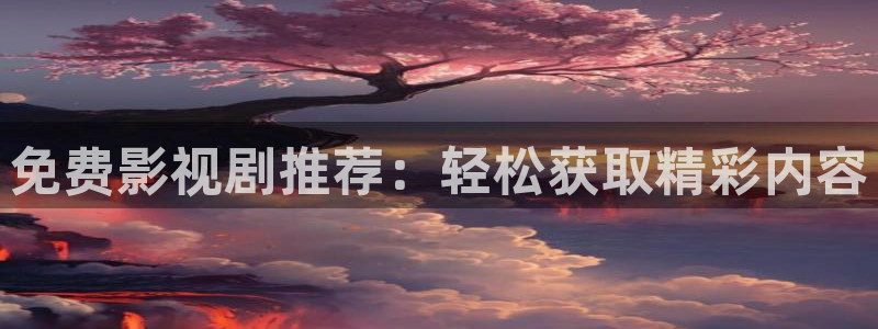 桔子视频电视剧在线观看：免费影视剧推荐：轻松获取精彩内容