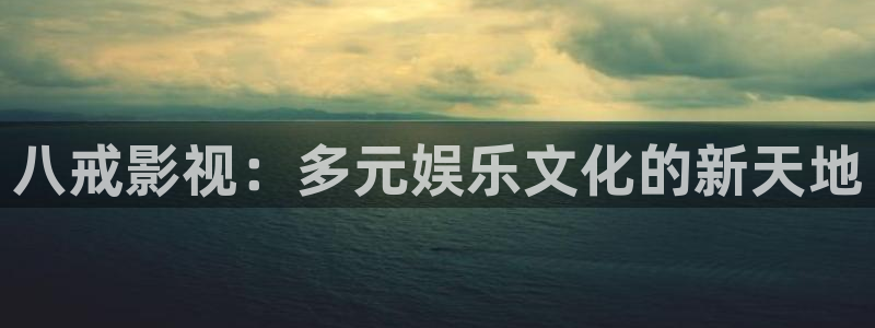 桔子在线观看全集：八戒影视：多元娱乐文化的新天地