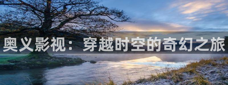 桔子视频看片：奥义影视：穿越时空的奇幻之旅